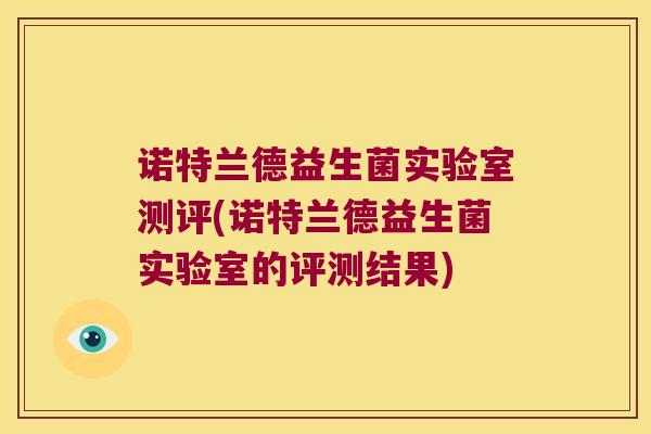 诺特兰德益生菌实验室测评(诺特兰德益生菌实验室的评测结果)