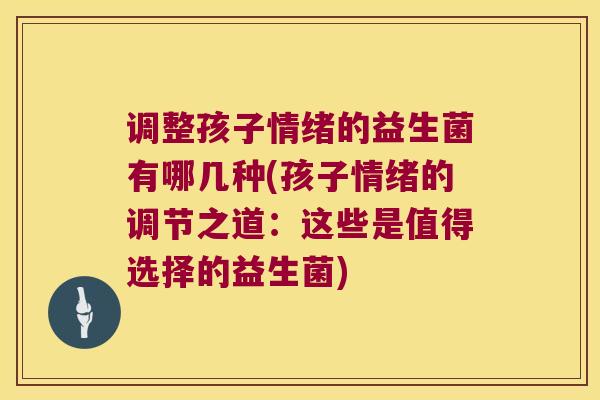 调整孩子情绪的益生菌有哪几种(孩子情绪的调节之道：这些是值得选择的益生菌)