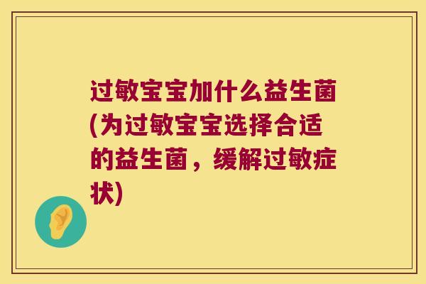 宝宝加什么益生菌(为宝宝选择合适的益生菌,缓解症状) 宝宝加什么益生菌(为宝宝选择合适的益生菌,缓解症状)