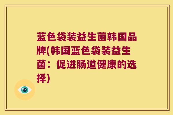 蓝色袋装益生菌韩国品牌(韩国蓝色袋装益生菌：促进肠道健康的选择)