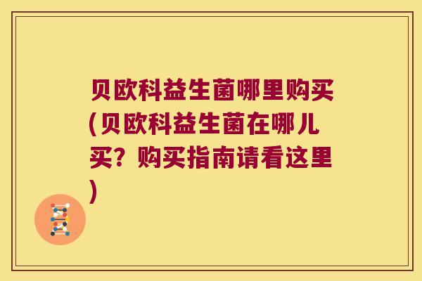 贝欧科益生菌哪里购买(贝欧科益生菌在哪儿买?购买指南请看这里) 贝欧科益生菌哪里购买(贝欧科益生菌在哪儿买?购买指南请看这里)