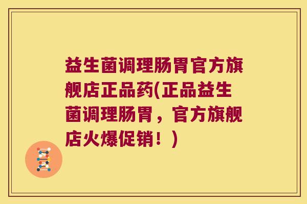 益生菌调理肠胃官方旗舰店正品药(正品益生菌调理肠胃，官方旗舰店火爆促销！)