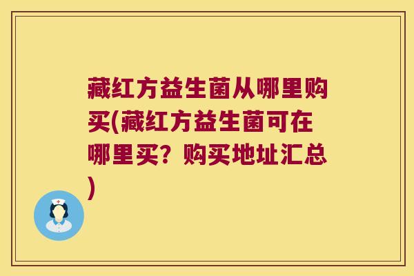 藏红方益生菌从哪里购买(藏红方益生菌可在哪里买？购买地址汇总)