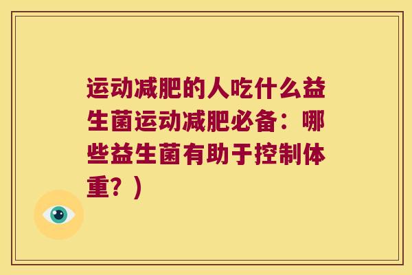 运动减肥的人吃什么益生菌运动减肥必备：哪些益生菌有助于控制体重？)