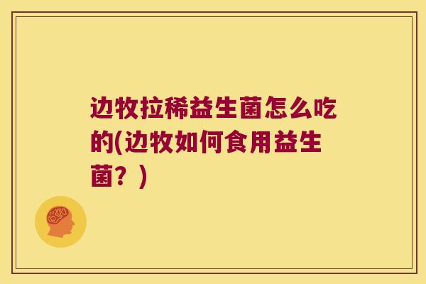 边牧拉稀益生菌怎么吃的(边牧如何食用益生菌？)