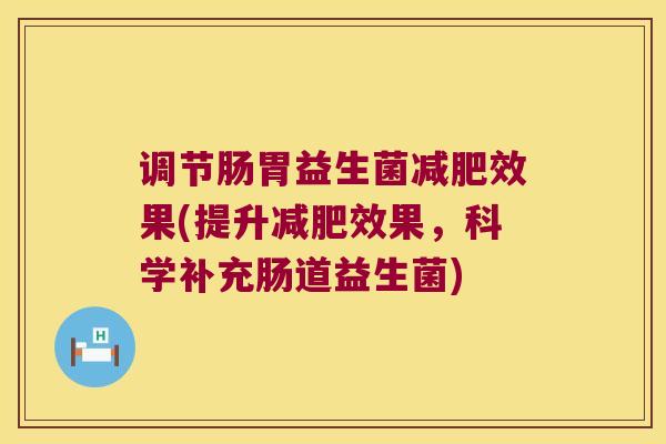 调节肠胃益生菌减肥效果(提升减肥效果，科学补充肠道益生菌)