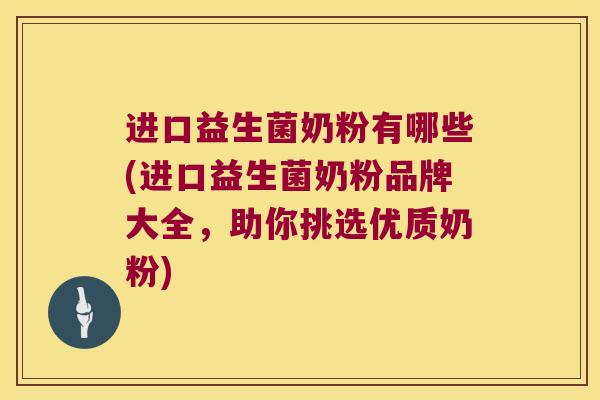 进口益生菌奶粉有哪些(进口益生菌奶粉品牌大全，助你挑选优质奶粉)