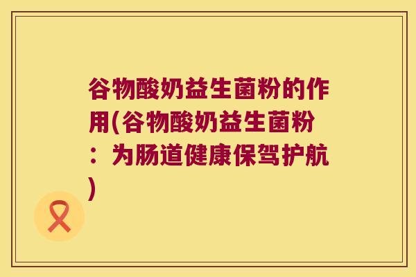 谷物酸奶益生菌粉的作用(谷物酸奶益生菌粉：为肠道健康保驾护航)
