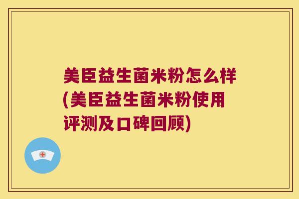 美臣益生菌米粉怎么样(美臣益生菌米粉使用评测及口碑回顾)