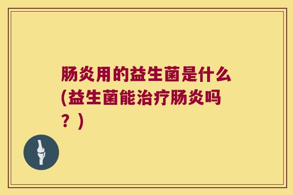 肠炎用的益生菌是什么(益生菌能治疗肠炎吗？)
