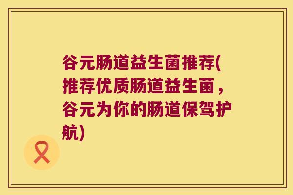 谷元肠道益生菌推荐(推荐优质肠道益生菌，谷元为你的肠道保驾护航)