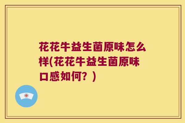 花花牛益生菌原味怎么样(花花牛益生菌原味口感如何？)