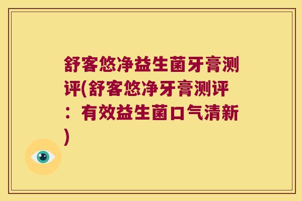 舒客悠净益生菌牙膏测评(舒客悠净牙膏测评：有效益生菌口气清新)