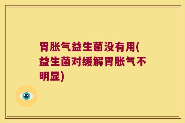 胃胀气益生菌没有用(益生菌对缓解胃胀气不明显)