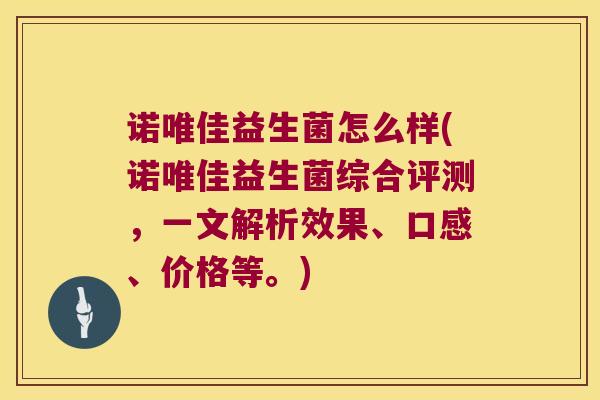 诺唯佳益生菌怎么样(诺唯佳益生菌综合评测，一文解析效果、口感、价格等。)