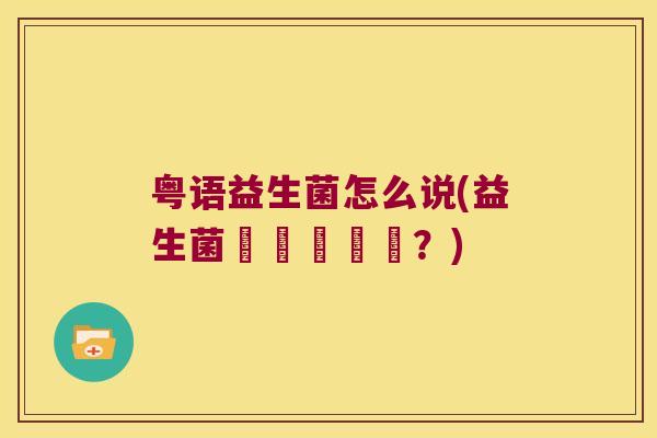 粤语益生菌怎么说(益生菌點樣講粵語？)