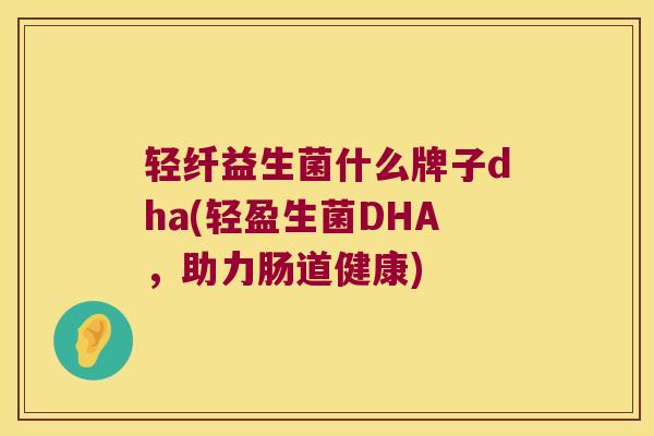 轻纤益生菌什么牌子dha(轻盈生菌DHA，助力肠道健康)