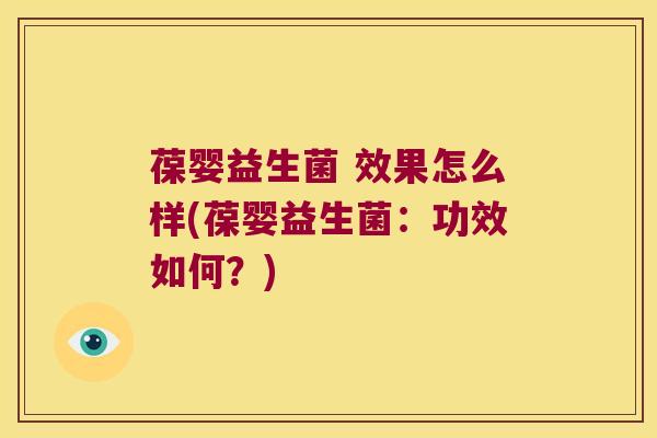 葆婴益生菌 效果怎么样(葆婴益生菌：功效如何？)