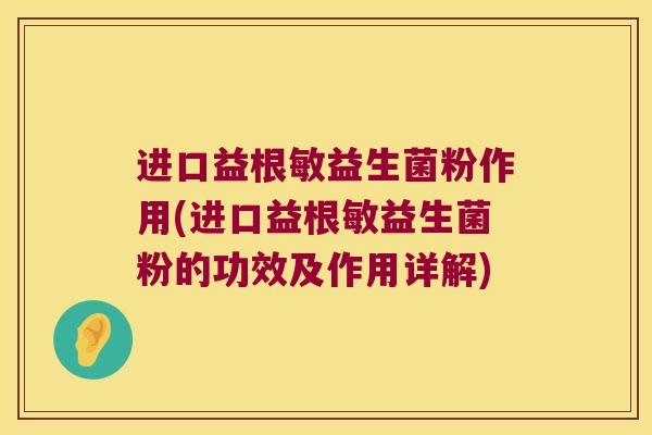 进口益根敏益生菌粉作用(进口益根敏益生菌粉的功效及作用详解)