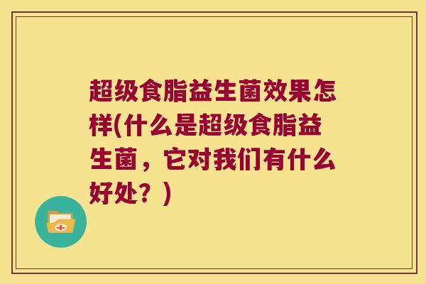超级食脂益生菌效果怎样(什么是超级食脂益生菌，它对我们有什么好处？)
