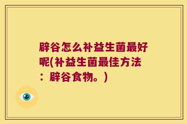 辟谷怎么补益生菌最好呢(补益生菌最佳方法：辟谷食物。)