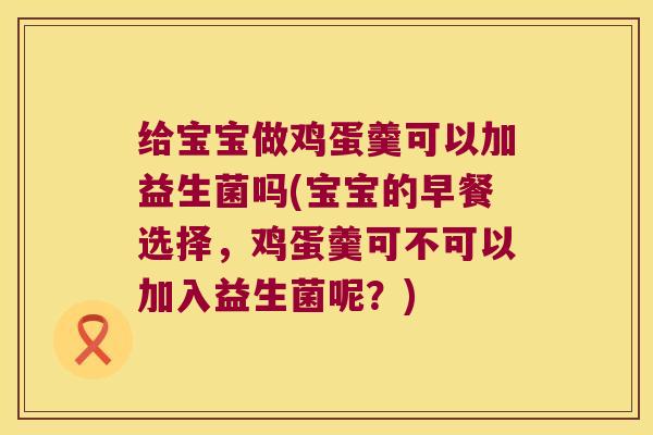 给宝宝做鸡蛋羹可以加益生菌吗(宝宝的早餐选择,鸡蛋羹可不可以加入益生菌呢?) 给宝宝做鸡蛋羹可以加益生菌吗(宝宝的早餐选择,鸡蛋羹可不可以加入益生菌呢?)