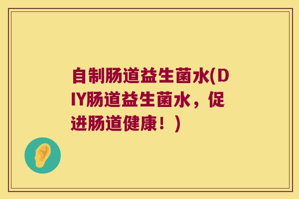 自制肠道益生菌水(DIY肠道益生菌水,促进肠道健康!) 自制肠道益生菌水(DIY肠道益生菌水,促进肠道健康!)