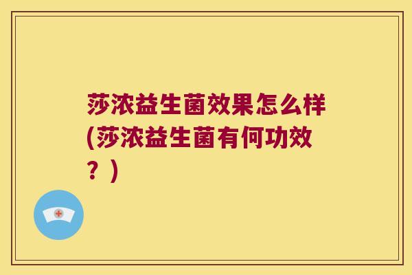 莎浓益生菌效果怎么样(莎浓益生菌有何功效？)