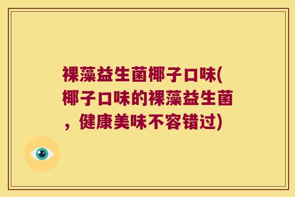 裸藻益生菌椰子口味(椰子口味的裸藻益生菌，健康美味不容错过)