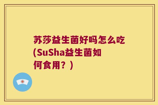 苏莎益生菌好吗怎么吃(SuSha益生菌如何食用？)