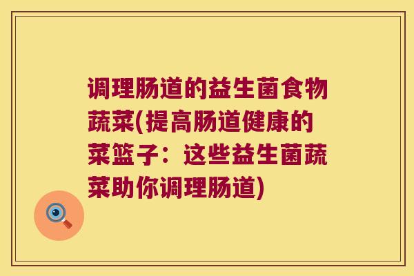 调理肠道的益生菌食物蔬菜(提高肠道健康的菜篮子：这些益生菌蔬菜助你调理肠道)
