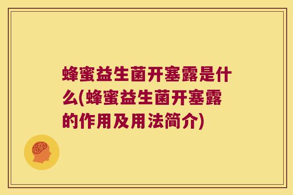 蜂蜜益生菌开塞露是什么(蜂蜜益生菌开塞露的作用及用法简介)