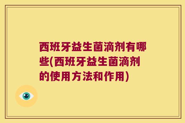 西班牙益生菌滴剂有哪些(西班牙益生菌滴剂的使用方法和作用)