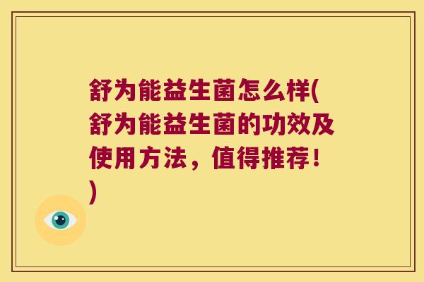 舒为能益生菌怎么样(舒为能益生菌的功效及使用方法，值得推荐！)