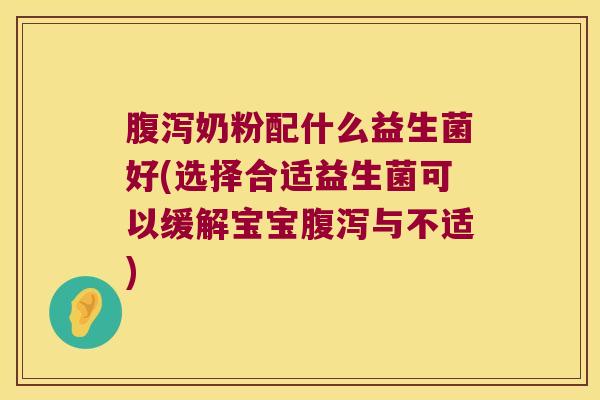奶粉配什么益生菌好(选择合适益生菌可以缓解宝宝与不适)