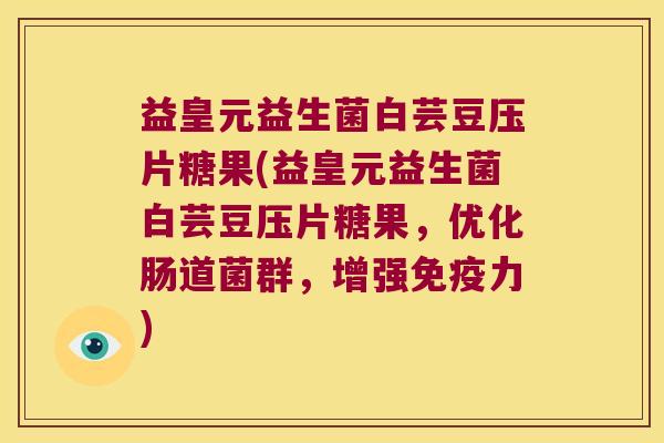 益皇元益生菌白芸豆压片糖果(益皇元益生菌白芸豆压片糖果，优化肠道菌群，增强免疫力)