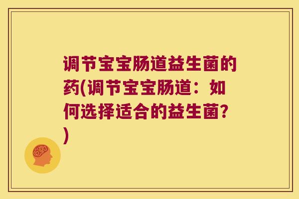 调节宝宝肠道益生菌的药(调节宝宝肠道：如何选择适合的益生菌？)