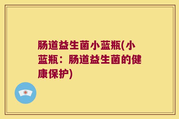 肠道益生菌小蓝瓶(小蓝瓶:肠道益生菌的健康保护) 肠道益生菌小蓝瓶(小蓝瓶:肠道益生菌的健康保护)