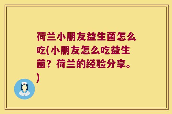 荷兰小朋友益生菌怎么吃(小朋友怎么吃益生菌？荷兰的经验分享。)