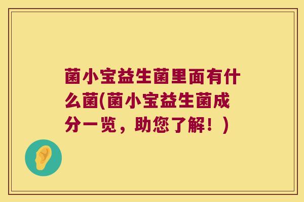 菌小宝益生菌里面有什么菌(菌小宝益生菌成分一览，助您了解！)