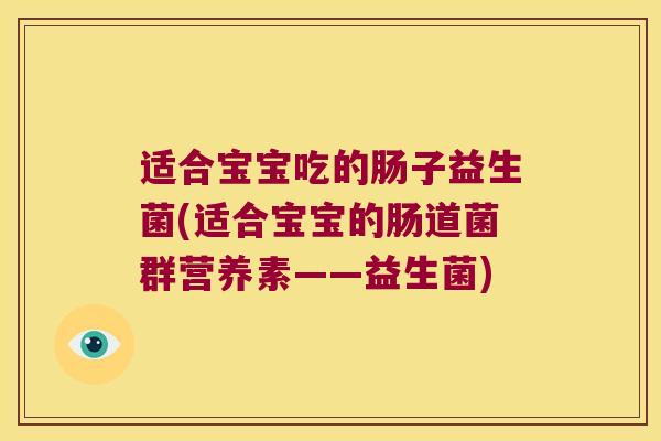 适合宝宝吃的肠子益生菌(适合宝宝的肠道菌群营养素——益生菌)