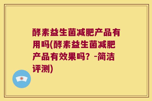 酵素益生菌减肥产品有用吗(酵素益生菌减肥产品有效果吗？-简洁评测)