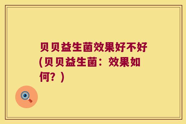 贝贝益生菌效果好不好(贝贝益生菌：效果如何？)