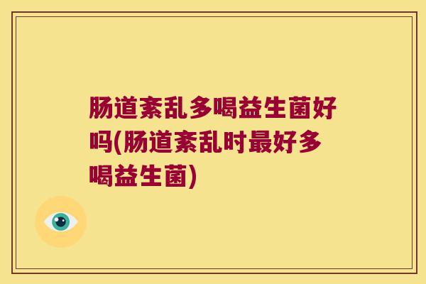 肠道紊乱多喝益生菌好吗(肠道紊乱时最好多喝益生菌)