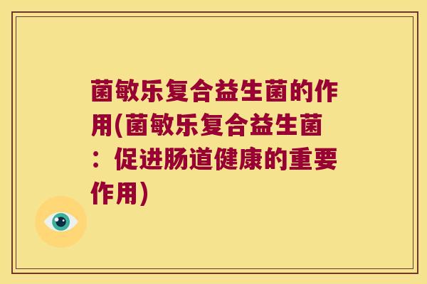菌敏乐复合益生菌的作用(菌敏乐复合益生菌：促进肠道健康的重要作用)