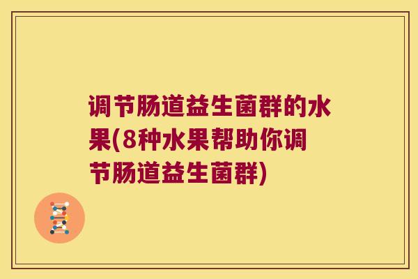 调节肠道益生菌群的水果(8种水果帮助你调节肠道益生菌群)