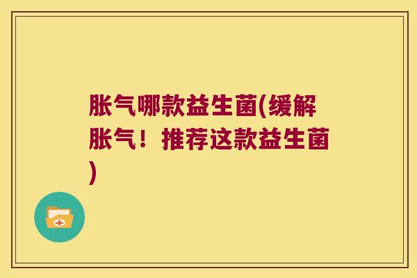哪款益生菌(缓解!推荐这款益生菌) 哪款益生菌(缓解!推荐这款益生菌)