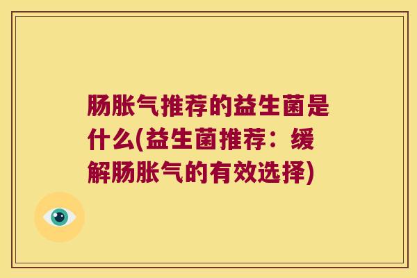 肠胀气推荐的益生菌是什么(益生菌推荐：缓解肠胀气的有效选择)