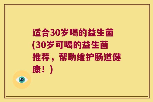 适合30岁喝的益生菌(30岁可喝的益生菌推荐，帮助维护肠道健康！)