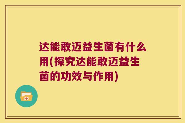 达能敢迈益生菌有什么用(探究达能敢迈益生菌的功效与作用)